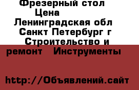 Фрезерный стол  › Цена ­ 39 860 - Ленинградская обл., Санкт-Петербург г. Строительство и ремонт » Инструменты   